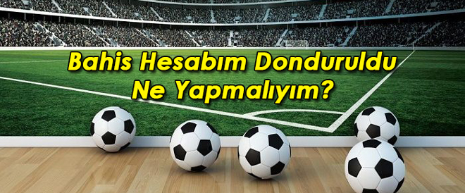 Bahis Hesabım Donduruldu Ne Yapmalıyım