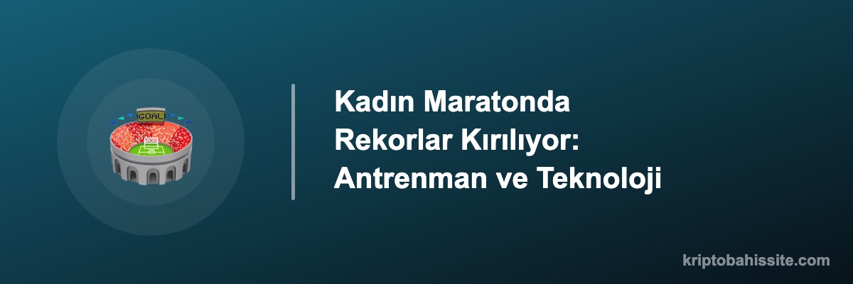 Kadın Maratonda Rekorlar Kırılıyor: Antrenman ve Teknoloji