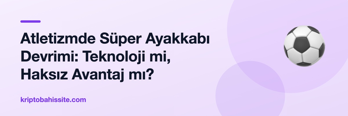 Atletizmde Süper Ayakkabı Devrimi: Teknoloji mi, Haksız Avantaj mı?