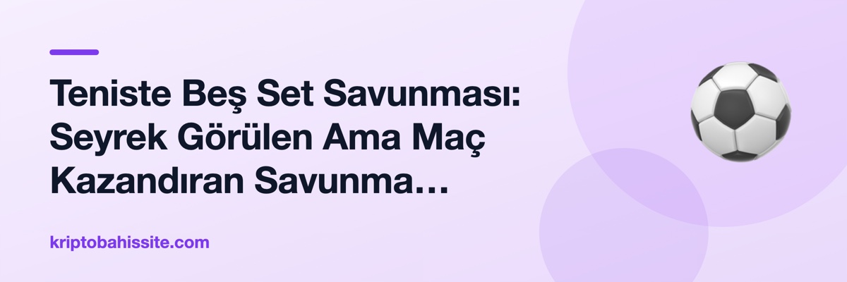 Teniste Beş Set Savunması: Seyrek Görülen Ama Maç Kazandıran Savunma Taktikleri